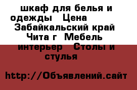 шкаф для белья и одежды › Цена ­ 8 000 - Забайкальский край, Чита г. Мебель, интерьер » Столы и стулья   